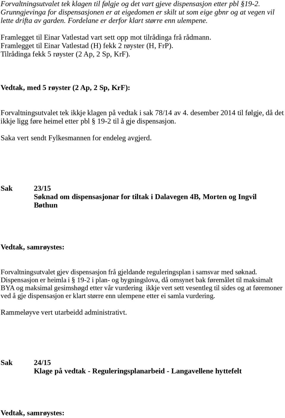 Framlegget til Einar Vatlestad vart sett opp mot tilrådinga frå rådmann. Framlegget til Einar Vatlestad (H) fekk 2 røyster (H, FrP). Tilrådinga fekk 5 røyster (2 Ap, 2 Sp, KrF).