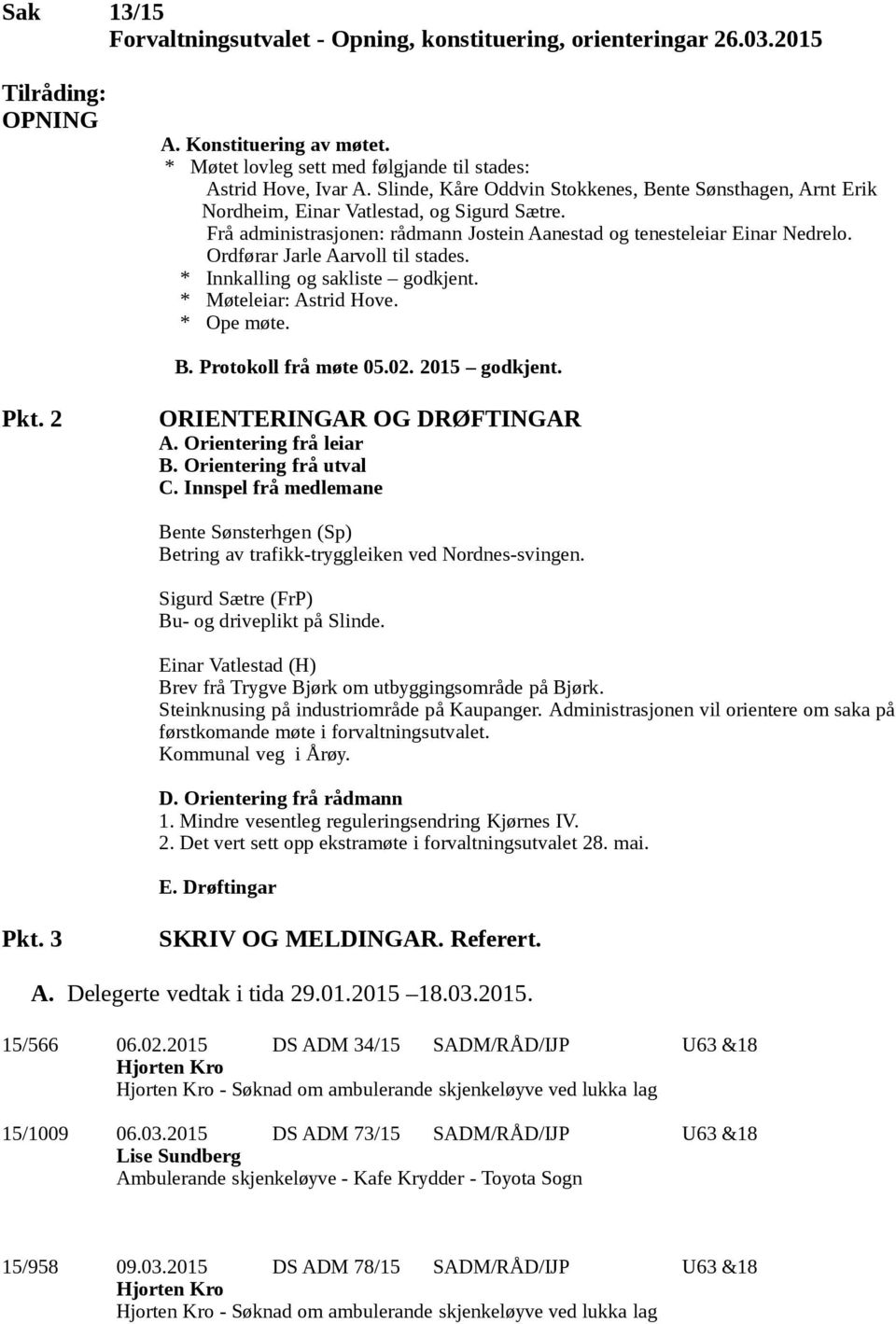 Ordførar Jarle Aarvoll til stades. * Innkalling og sakliste godkjent. * Møteleiar: Astrid Hove. * Ope møte. B. Protokoll frå møte 05.02. 2015 godkjent. Pkt. 2 ORIENTERINGAR OG DRØFTINGAR A.