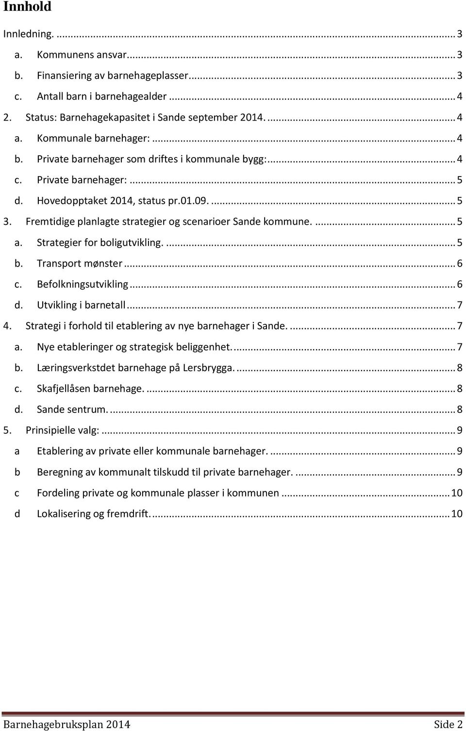 Fremtidige planlagte strategier og scenarioer Sande kommune.... 5 a. Strategier for boligutvikling.... 5 b. Transport mønster... 6 c. Befolkningsutvikling... 6 d. Utvikling i barnetall... 7 4.