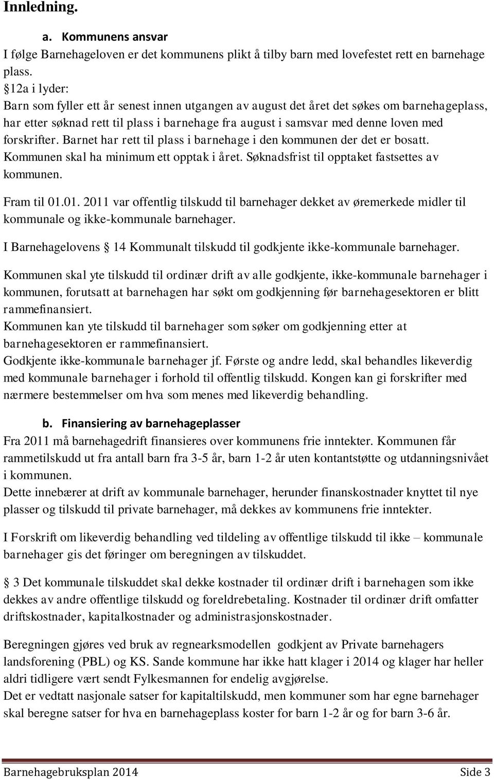 forskrifter. Barnet har rett til plass i barnehage i den kommunen der det er bosatt. Kommunen skal ha minimum ett opptak i året. Søknadsfrist til opptaket fastsettes av kommunen. Fram til 01.