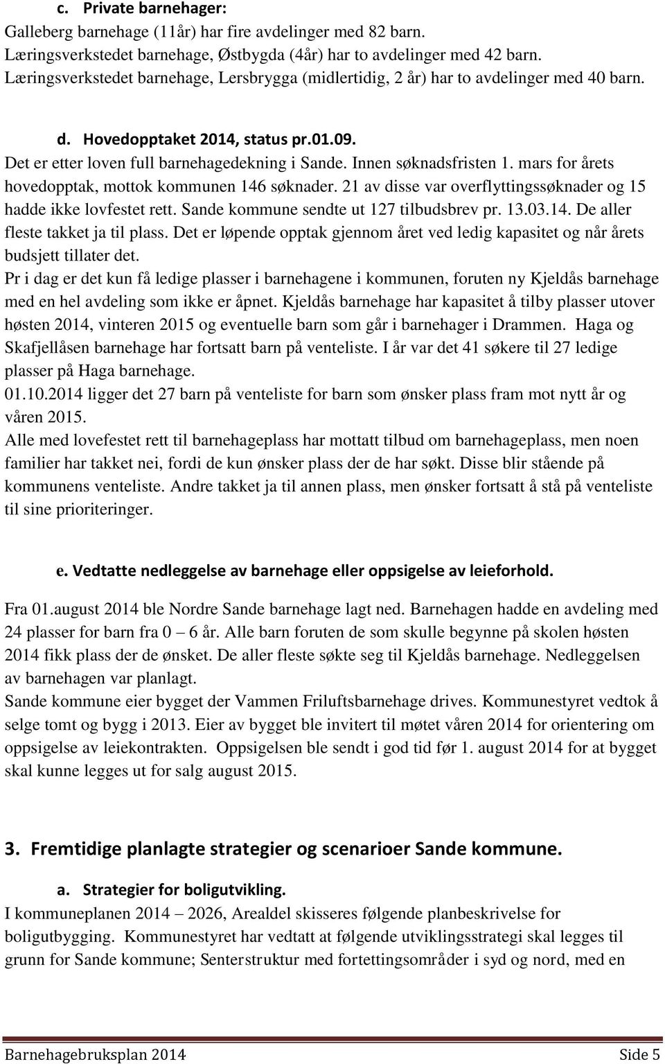 Innen søknadsfristen 1. mars for årets hovedopptak, mottok kommunen 146 søknader. 21 av disse var overflyttingssøknader og 15 hadde ikke lovfestet rett. Sande kommune sendte ut 127 tilbudsbrev pr. 13.