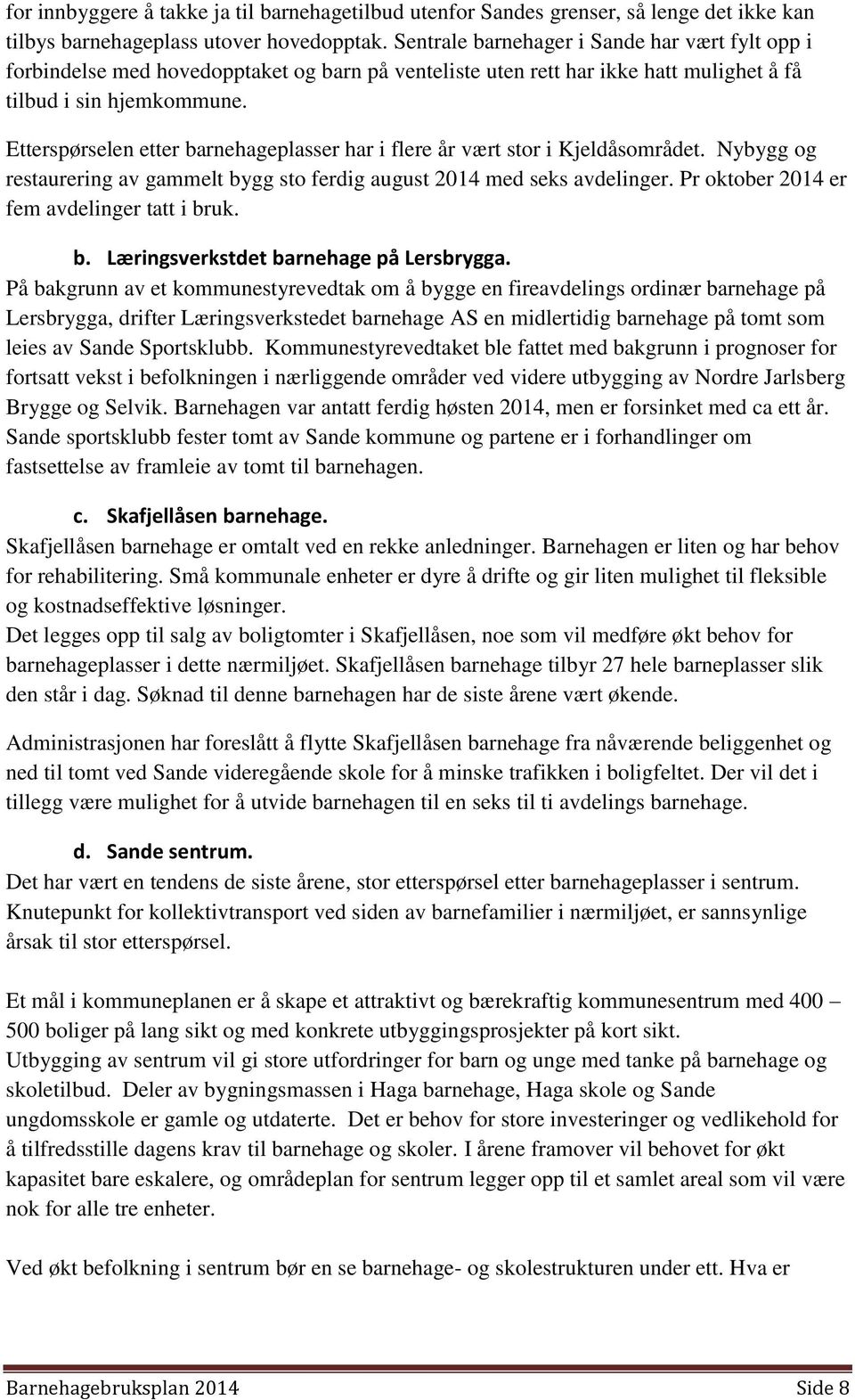 Etterspørselen etter barnehageplasser har i flere år vært stor i Kjeldåsområdet. Nybygg og restaurering av gammelt bygg sto ferdig august 2014 med seks avdelinger.