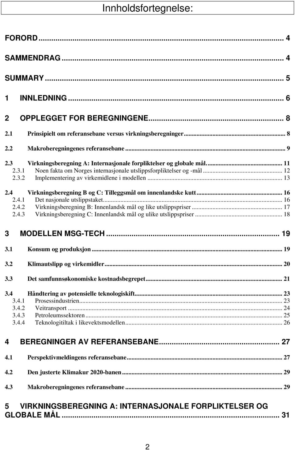 .. 13 2.4 Virkningsberegning B og C: Tilleggsmål om innenlandske kutt... 16 2.4.1 Det nasjonale utslippstaket... 16 2.4.2 Virkningsberegning B: Innenlandsk mål og like utslippspriser... 17 2.4.3 Virkningsberegning C: Innenlandsk mål og ulike utslippspriser.