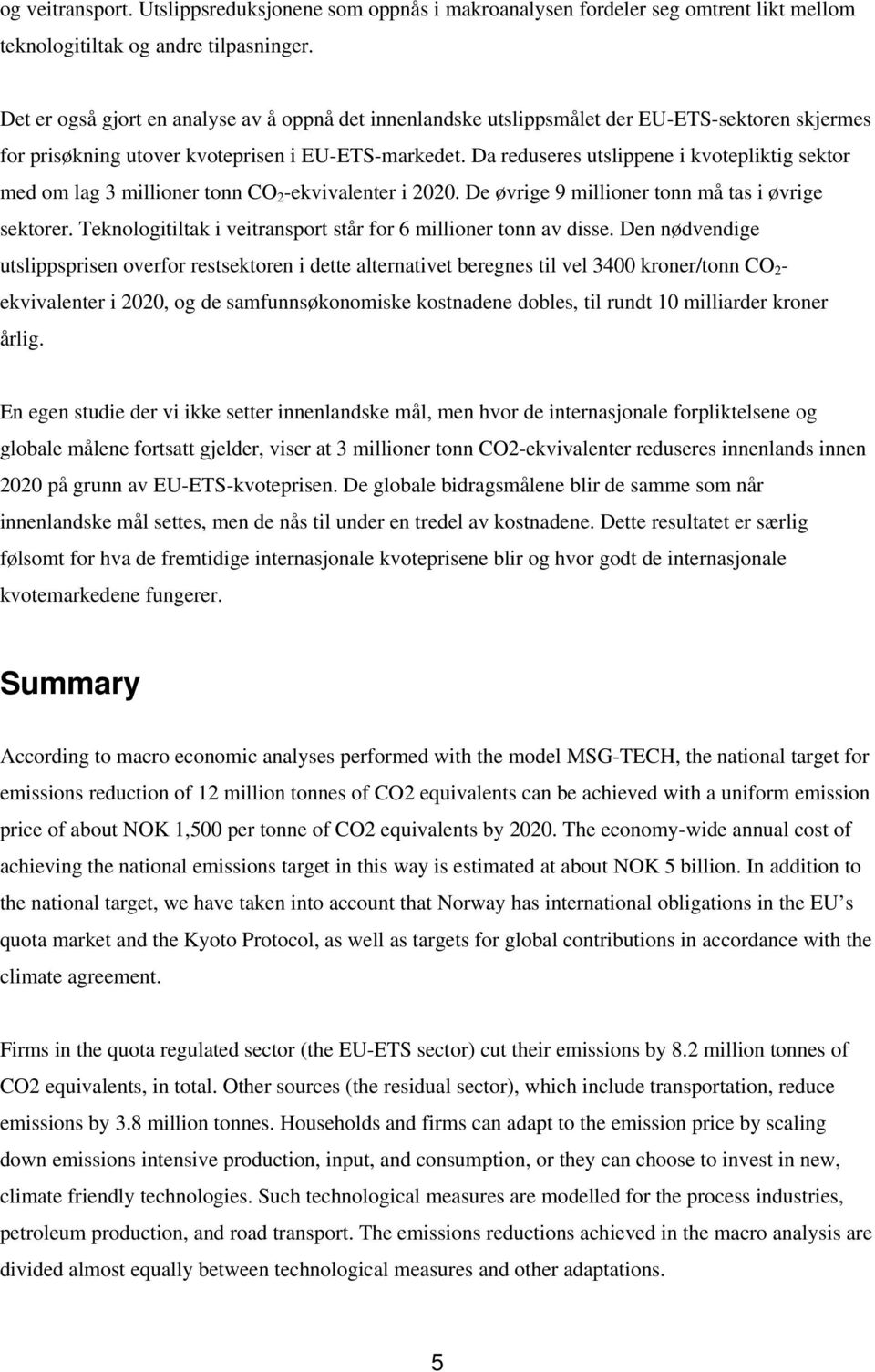Da reduseres utslippene i kvotepliktig sektor med om lag 3 millioner tonn CO 2 -ekvivalenter i 2020. De øvrige 9 millioner tonn må tas i øvrige sektorer.