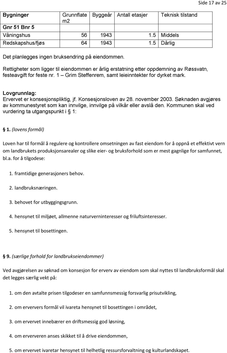 Lovgrunnlag: Ervervet er konsesjonspliktig, jf. Konsesjonsloven av 28. november 2003. Søknaden avgjøres av kommunestyret som kan innvilge, innvilge på vilkår eller avslå den.