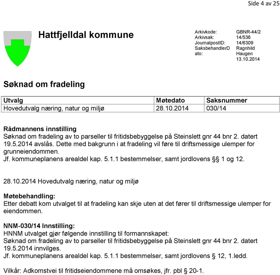 2014 030/14 Rådmannens innstilling Søknad om fradeling av to parseller til fritidsbebyggelse på Steinslett gnr 44 bnr 2. datert 19.5.2014 avslås.
