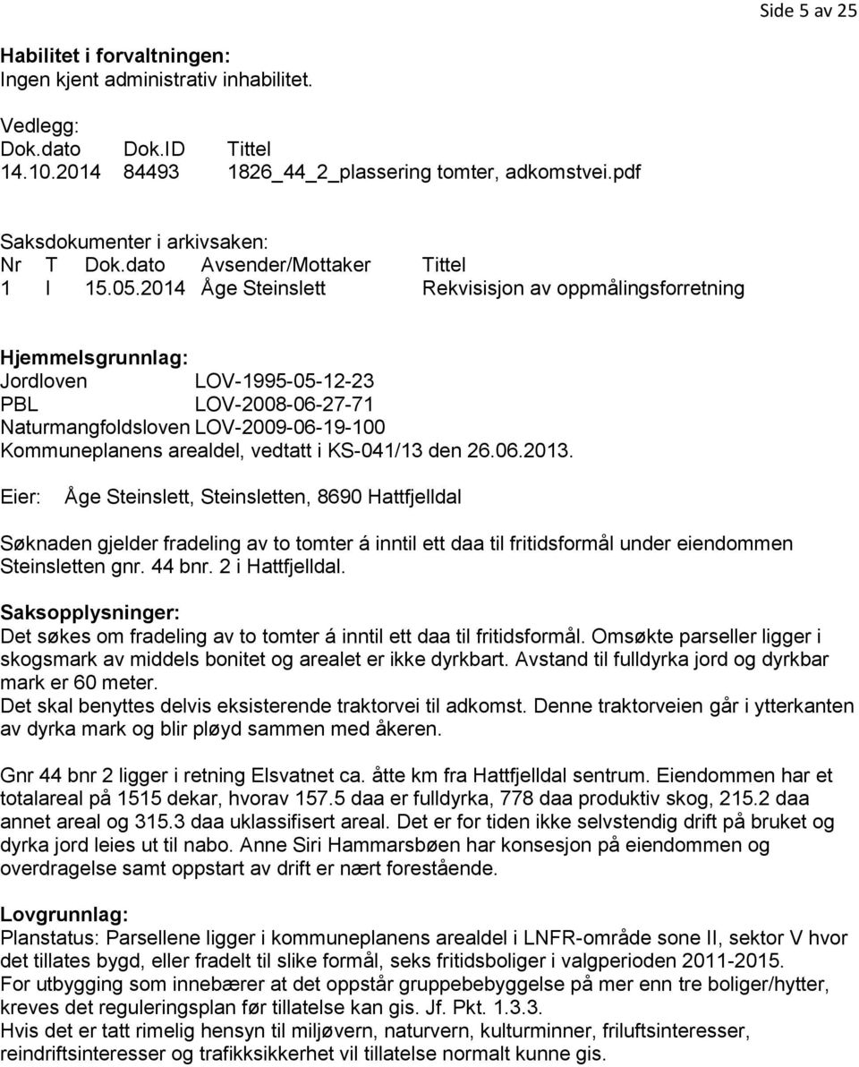 2014 Åge Steinslett Rekvisisjon av oppmålingsforretning Hjemmelsgrunnlag: Jordloven LOV-1995-05-12-23 PBL LOV-2008-06-27-71 Naturmangfoldsloven LOV-2009-06-19-100 Kommuneplanens arealdel, vedtatt i