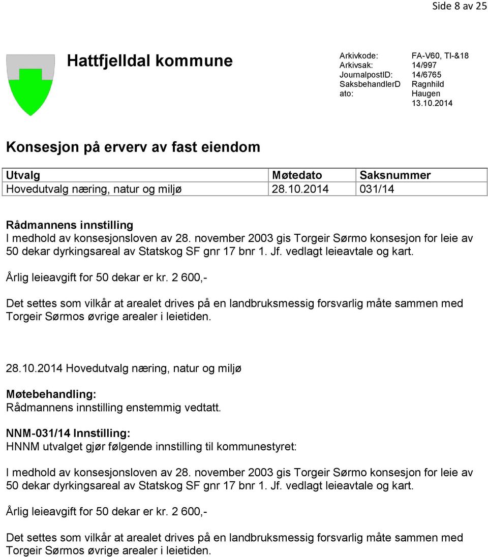 november 2003 gis Torgeir Sørmo konsesjon for leie av 50 dekar dyrkingsareal av Statskog SF gnr 17 bnr 1. Jf. vedlagt leieavtale og kart. Årlig leieavgift for 50 dekar er kr.