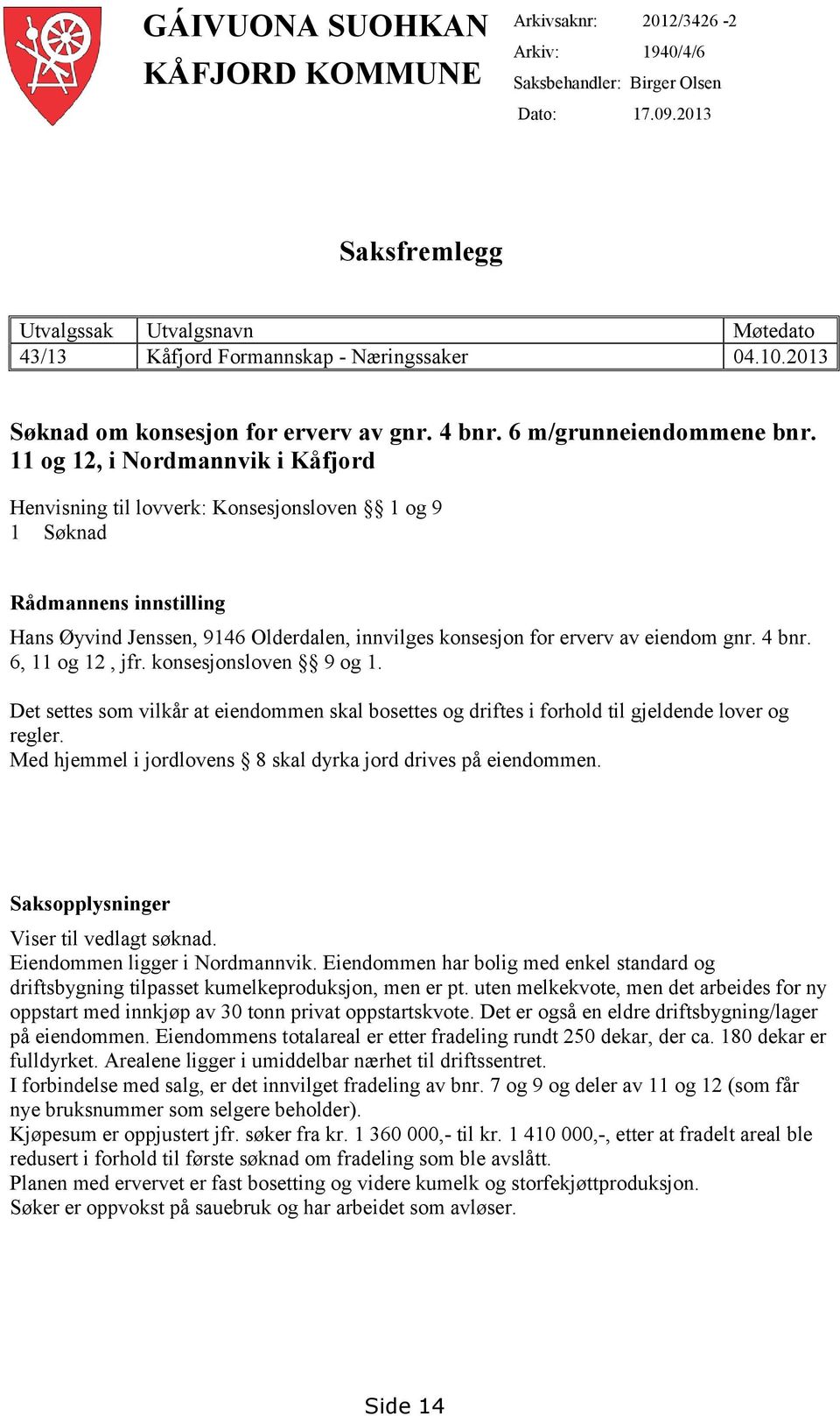 11 og 12, i Nordmannvik i Kåfjord Henvisning til lovverk: Konsesjonsloven 1 og 9 1 Søknad Rådmannens innstilling Hans Øyvind Jenssen, 9146 Olderdalen, innvilges konsesjon for erverv av eiendom gnr.