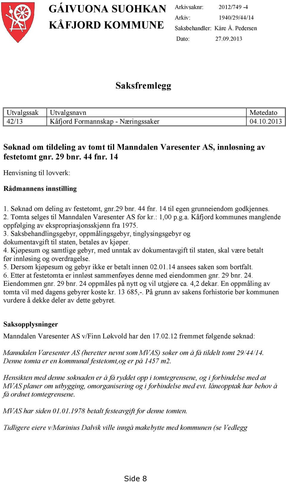 44 fnr. 14 Henvisning til lovverk: Rådmannens innstilling 1. Søknad om deling av festetomt, gnr.29 bnr. 44 fnr. 14 til egen grunneiendom godkjennes. 2. Tomta selges til Manndalen Varesenter AS for kr.