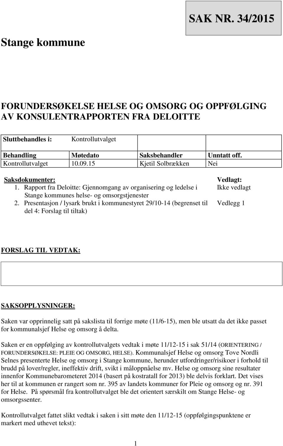 Presentasjon / lysark brukt i kommunestyret 29/10-14 (begrenset til del 4: Forslag til tiltak) Vedlagt: Ikke vedlagt Vedlegg 1 FORSLAG TIL VEDTAK: SAKSOPPLYSNINGER: Saken var opprinnelig satt på