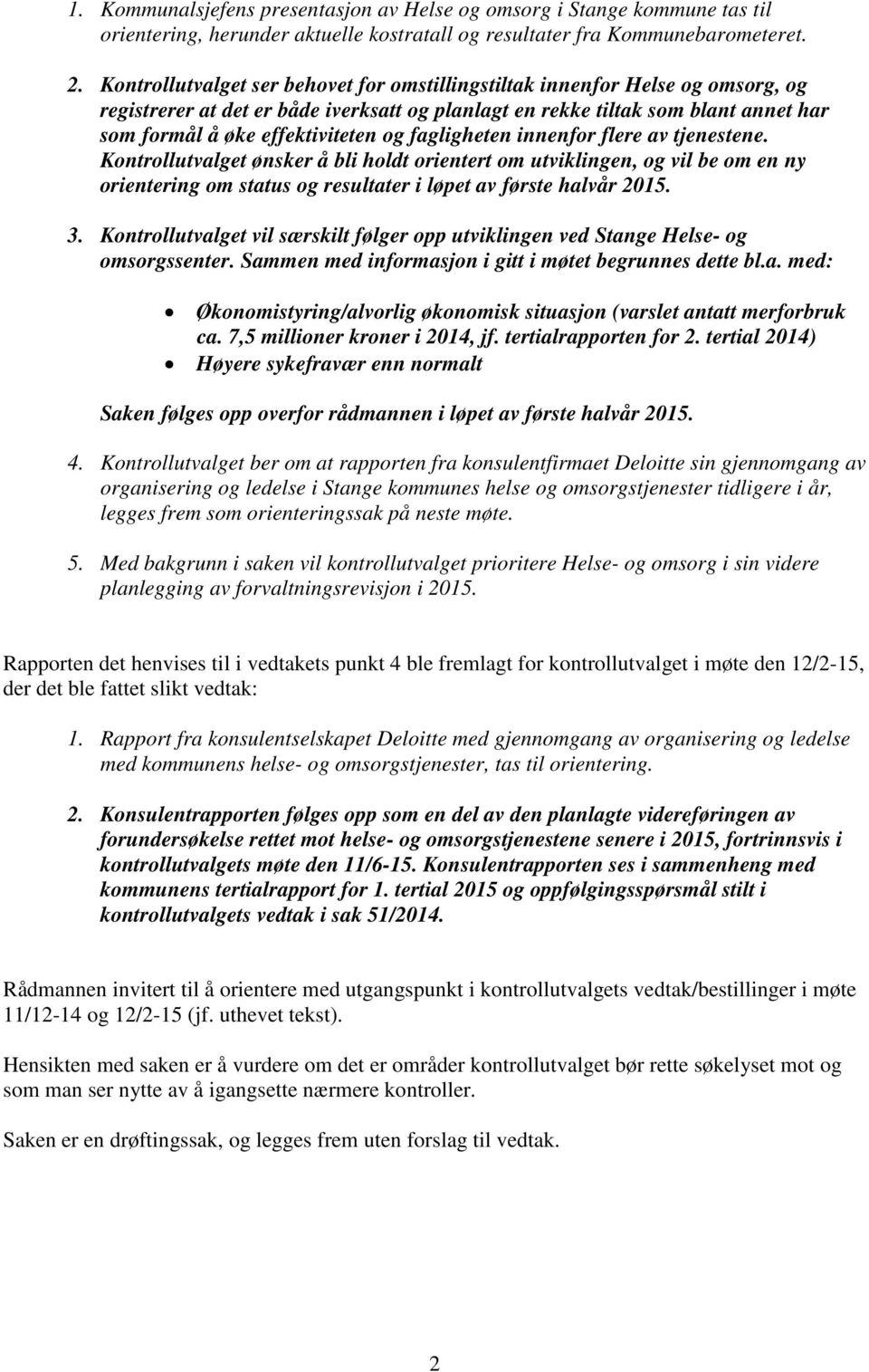 fagligheten innenfor flere av tjenestene. Kontrollutvalget ønsker å bli holdt orientert om utviklingen, og vil be om en ny orientering om status og resultater i løpet av første halvår 2015. 3.