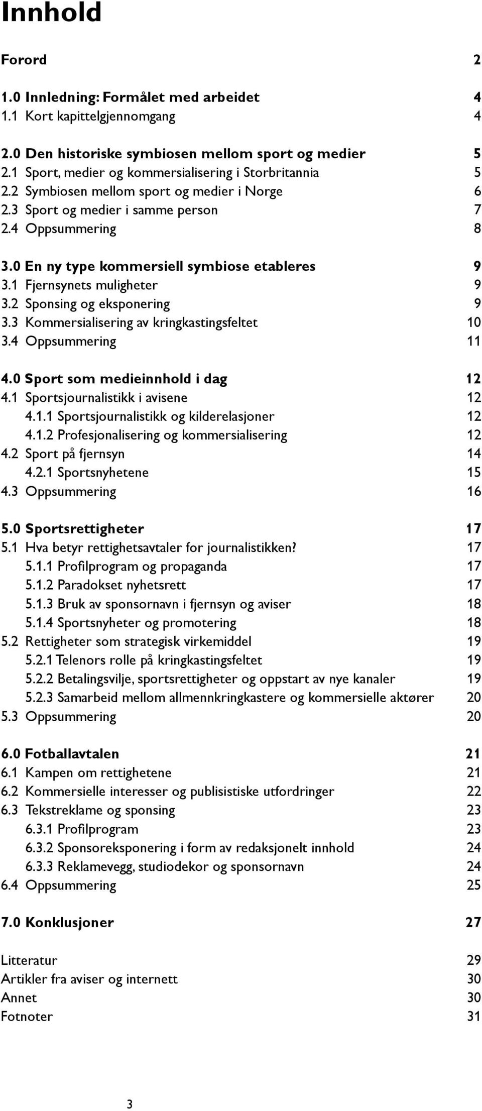 0 En ny type kommersiell symbiose etableres 9 3.1 Fjernsynets muligheter 9 3.2 Sponsing og eksponering 9 3.3 Kommersialisering av kringkastingsfeltet 0 3.4 Oppsummering 4.