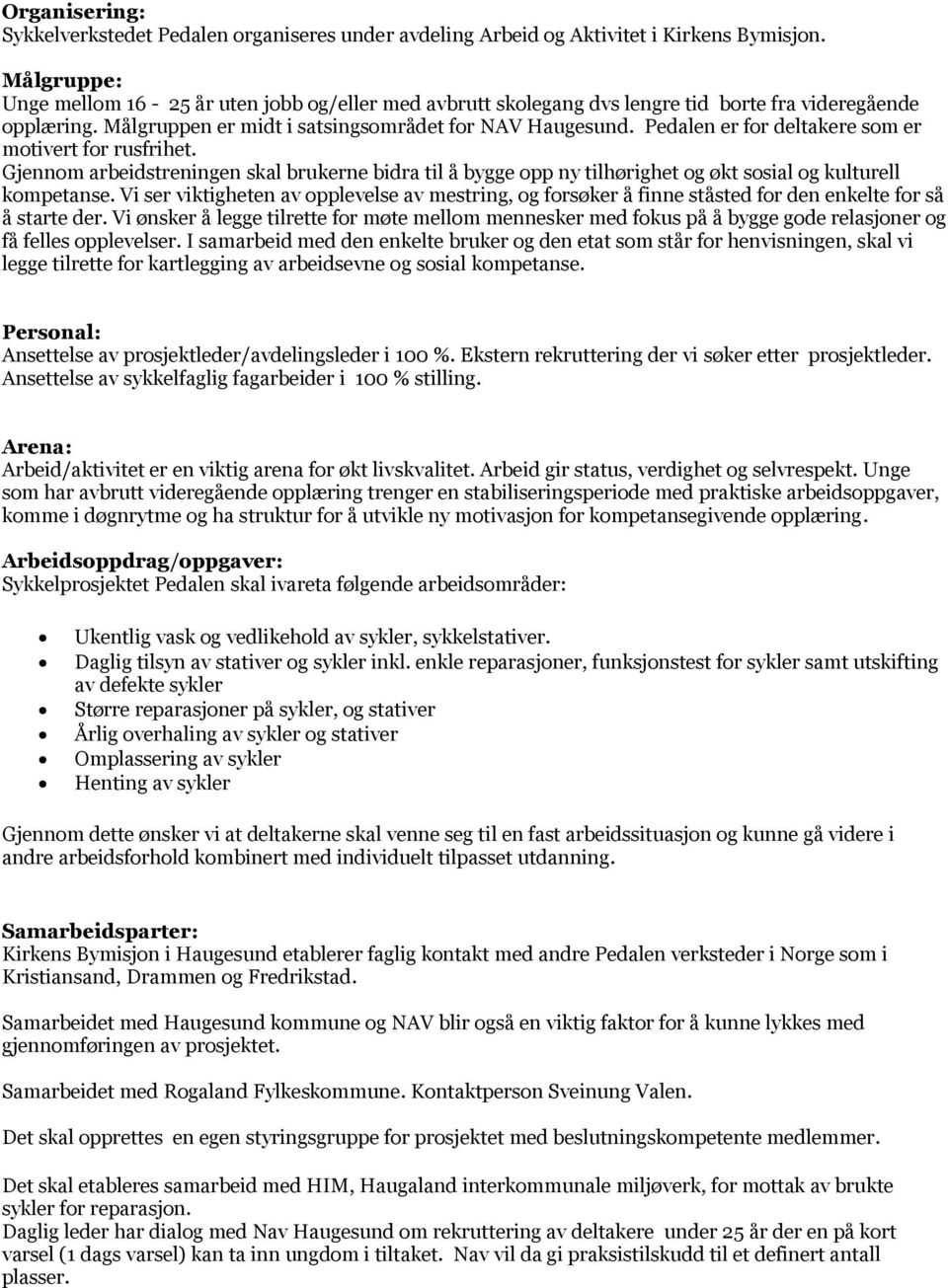 Pedalen er for deltakere som er motivert for rusfrihet. Gjennom arbeidstreningen skal brukerne bidra til å bygge opp ny tilhørighet og økt sosial og kulturell kompetanse.