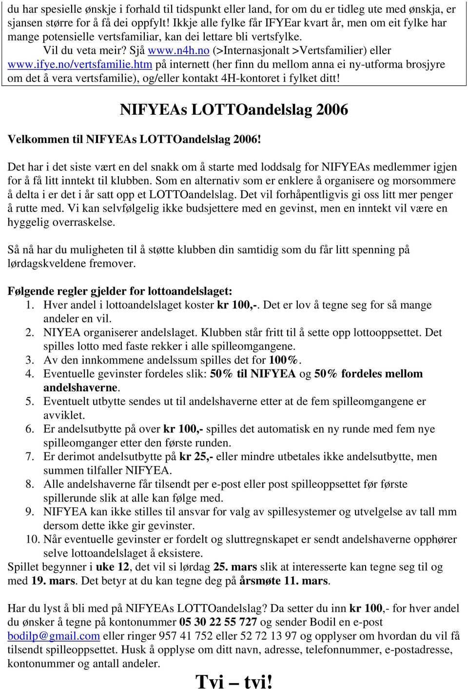 ifye.no/vertsfamilie.htm på internett (her finn du mellom anna ei ny-utforma brosjyre om det å vera vertsfamilie), og/eller kontakt 4H-kontoret i fylket ditt!