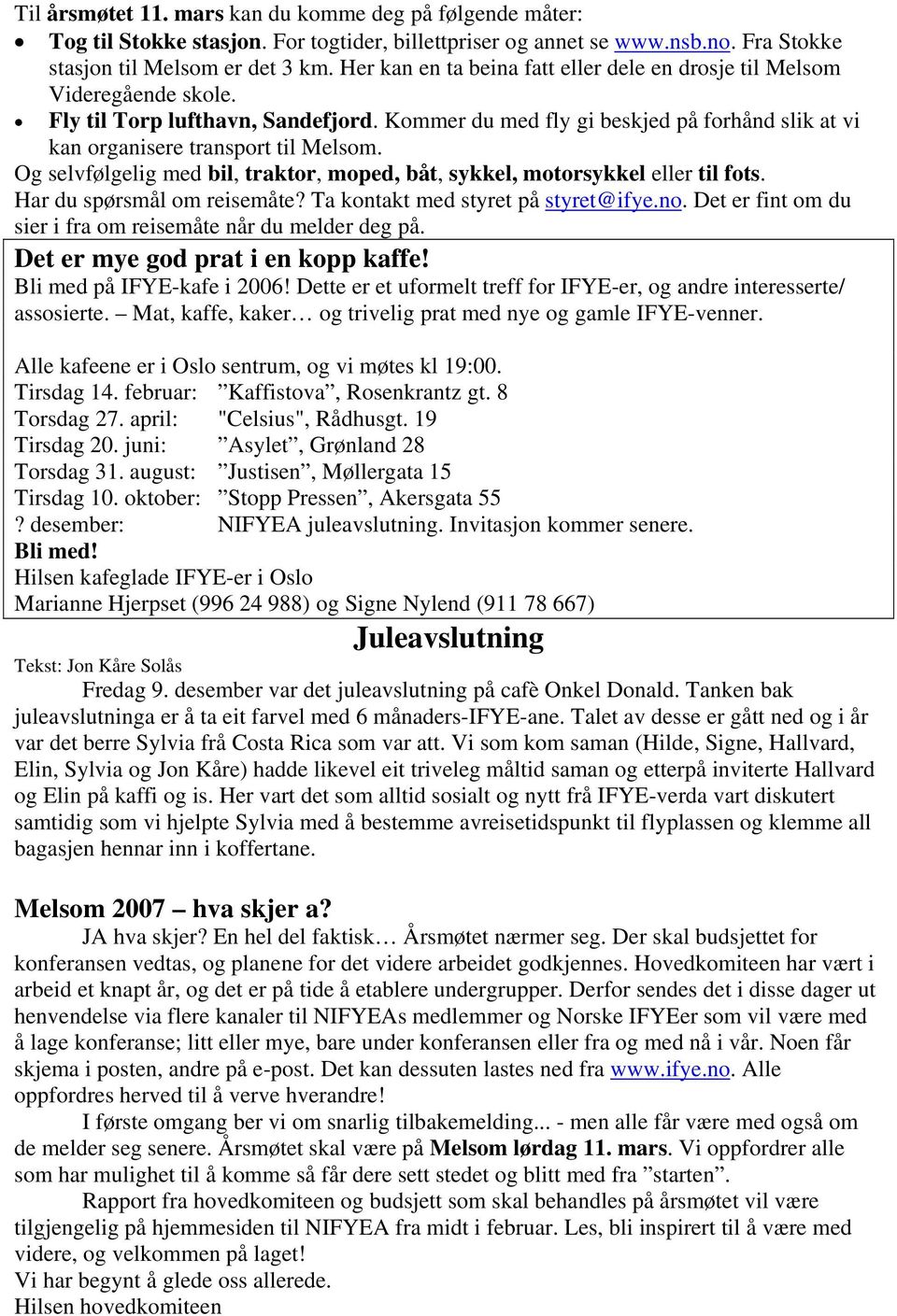 Og selvfølgelig med bil, traktor, moped, båt, sykkel, motorsykkel eller til fots. Har du spørsmål om reisemåte? Ta kontakt med styret på styret@ifye.no.