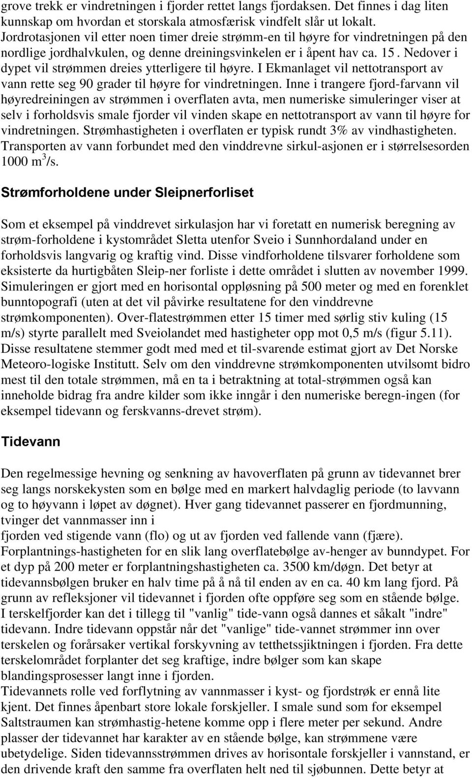 Nedover i dypet vil strømmen dreies ytterligere til høyre. I Ekmanlaget vil nettotransport av vann rette seg 90 grader til høyre for vindretningen.