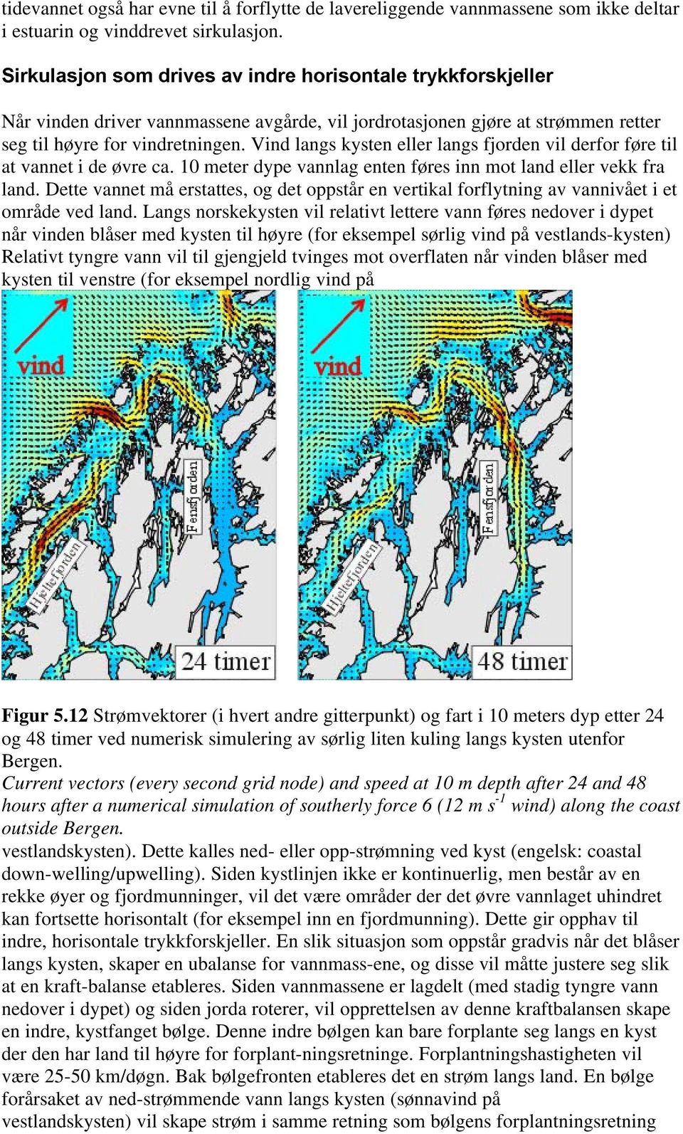 Vind langs kysten eller langs fjorden vil derfor føre til at vannet i de øvre ca. 10 meter dype vannlag enten føres inn mot land eller vekk fra land.