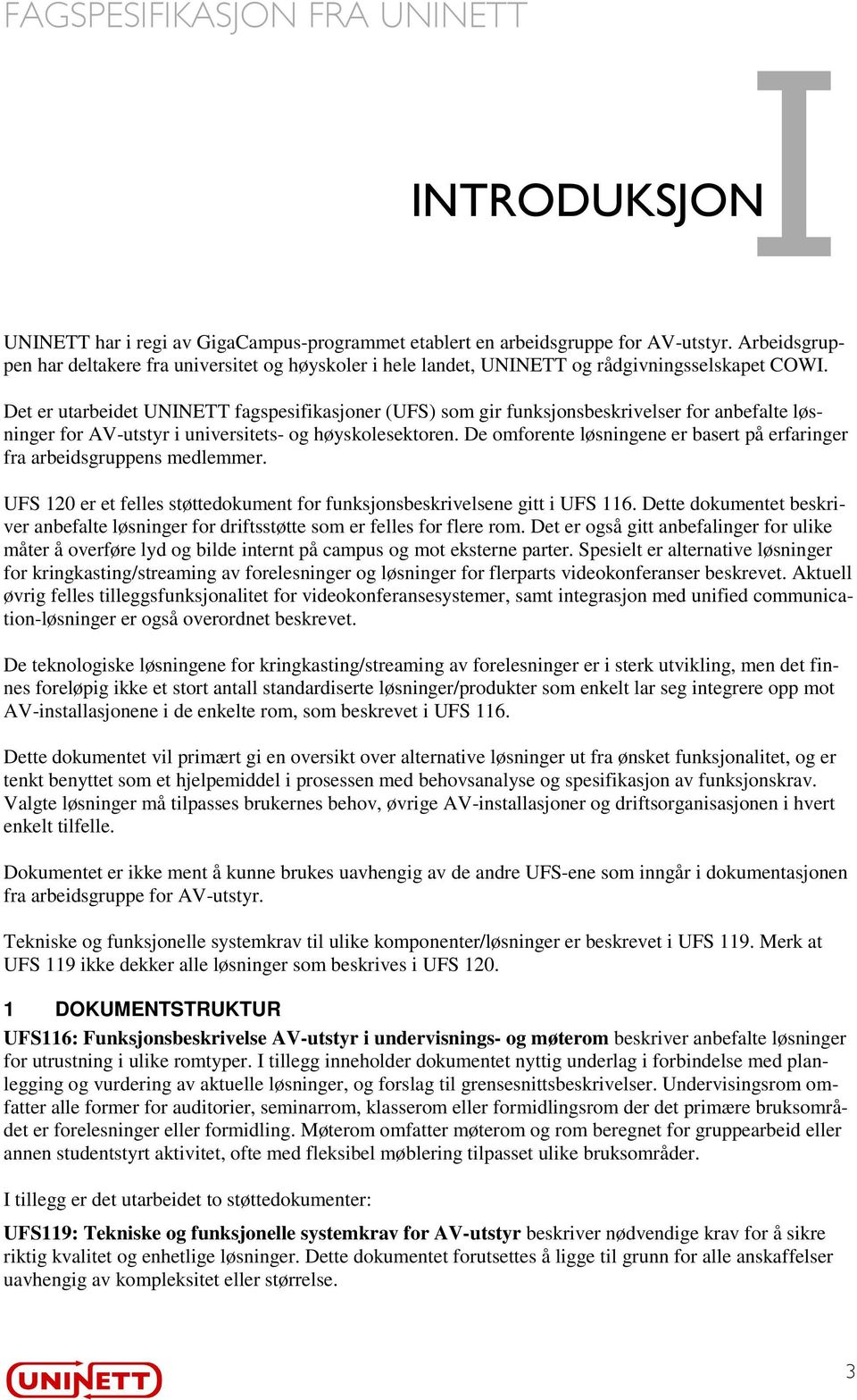 Det er utarbeidet UNNETT fagspesifikasjoner (UFS) som gir funksjonsbeskrivelser for anbefalte løsninger for AV-utstyr i universitets- og høyskolesektoren.