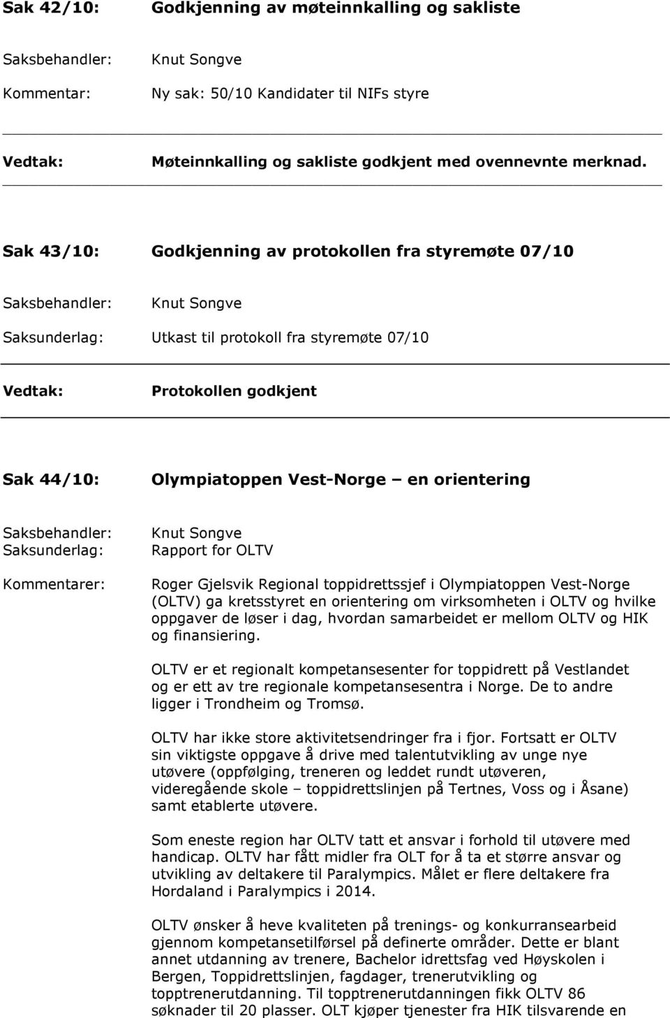 Rapport for OLTV Roger Gjelsvik Regional toppidrettssjef i Olympiatoppen Vest-Norge (OLTV) ga kretsstyret en orientering om virksomheten i OLTV og hvilke oppgaver de løser i dag, hvordan samarbeidet