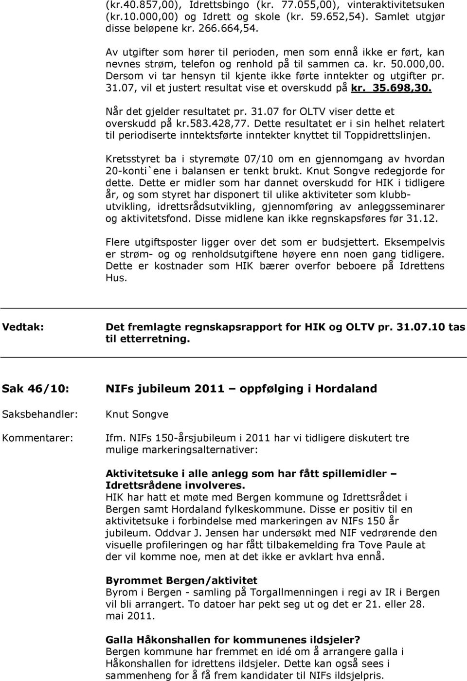 Dersom vi tar hensyn til kjente ikke førte inntekter og utgifter pr. 31.07, vil et justert resultat vise et overskudd på kr. 35.698,30. Når det gjelder resultatet pr. 31.07 for OLTV viser dette et overskudd på kr.