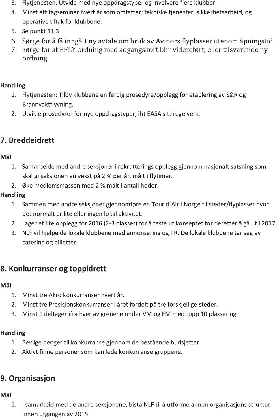 Sørge for at PFLY ordning med adgangskort blir videreført, eller tilsvarende ny ordning Handling 1. Flytjenesten: Tilby klubbene en ferdig prosedyre/opplegg for etablering av S&R og Brannvaktflyvning.