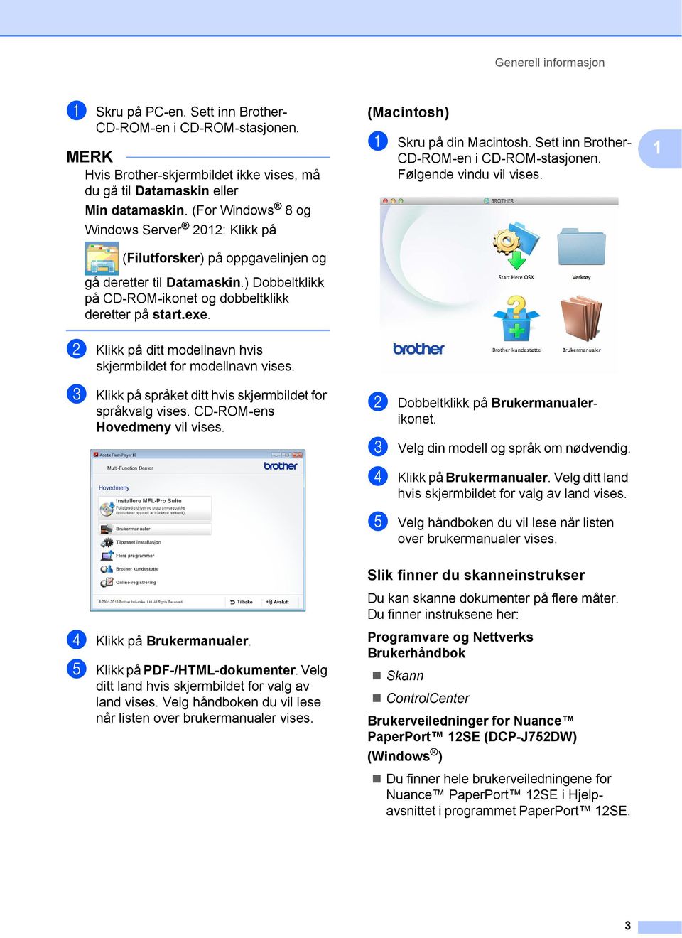 (Macintosh) 1 a Skru på din Macintosh. Sett inn Brother- CD-ROM-en i CD-ROM-stasjonen. Følgende vindu vil vises. 1 b Klikk på ditt modellnavn hvis skjermbildet for modellnavn vises.