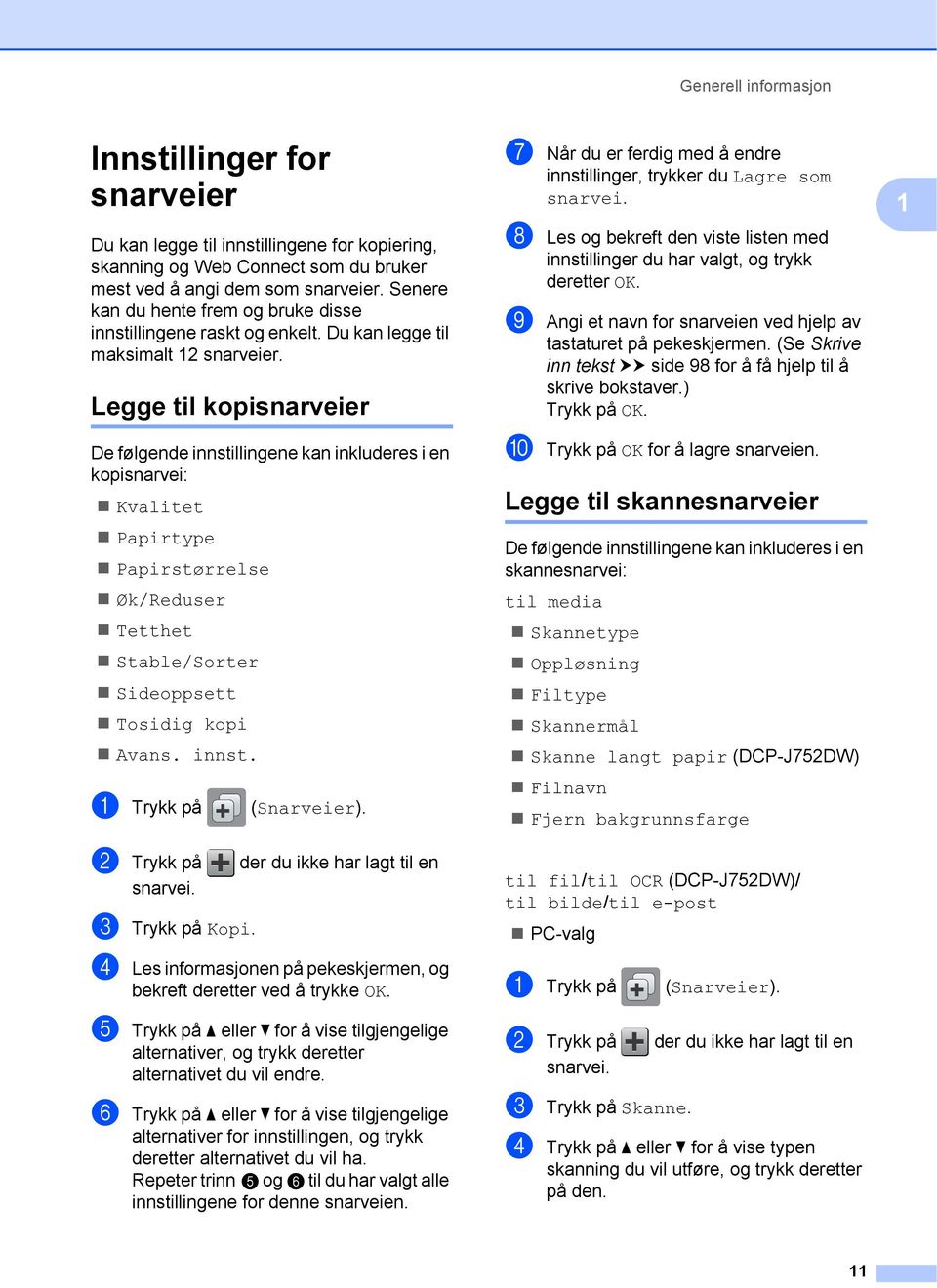 Legge til kopisnarveier 1 De følgende innstillingene kan inkluderes i en kopisnarvei: Kvalitet Papirtype Papirstørrelse Øk/Reduser Tetthet Stable/Sorter Sideoppsett Tosidig kopi Avans. innst. a Trykk på b Trykk på snarvei.