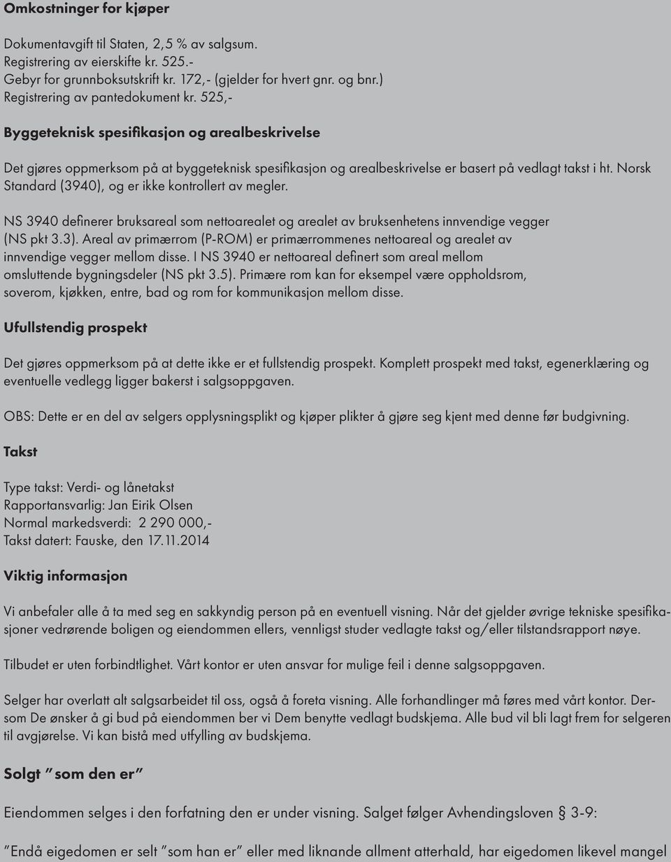 Norsk Standard (3940), og er ikke kontrollert av megler. NS 3940 definerer bruksareal som nettoarealet og arealet av bruksenhetens innvendige vegger (NS pkt 3.3).