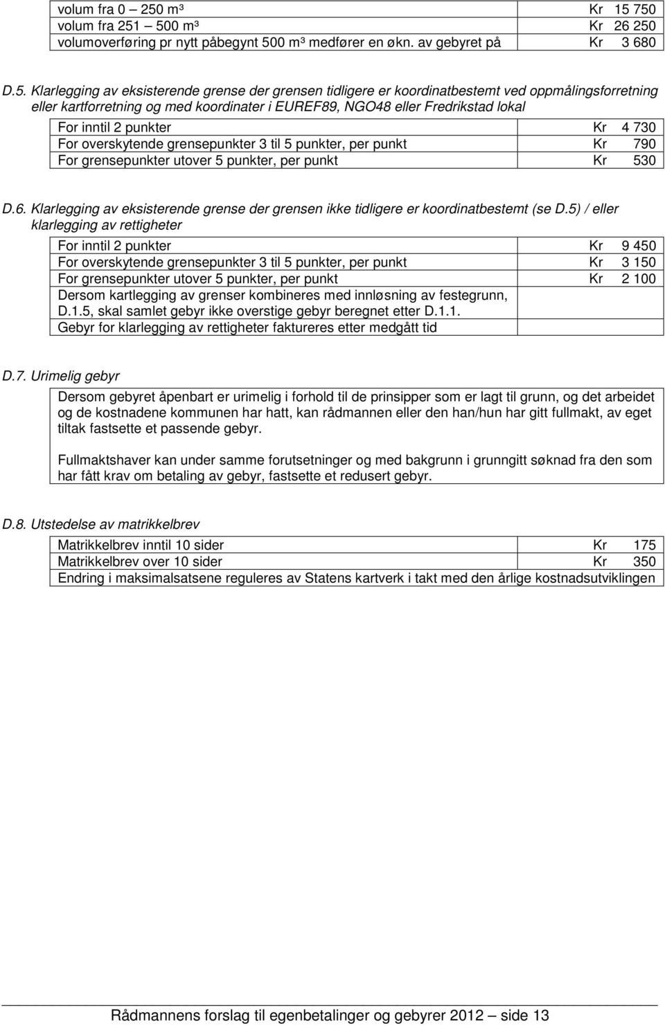 750 volum fra 251 500 m³ Kr 26 250 volumoverføring pr nytt påbegynt 500 m³ medfører en økn. av gebyret på Kr 3 680 D.5. Klarlegging av eksisterende grense der grensen tidligere er koordinatbestemt