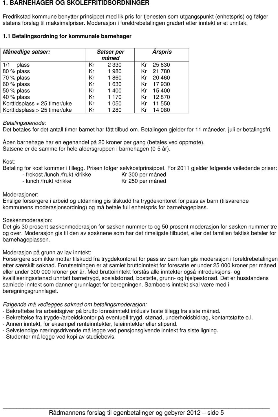 1 Betalingsordning for kommunale barnehager Månedlige satser: Satser per Årspris måned 1/1 plass Kr 2 330 Kr 25 630 80 % plass Kr 1 980 Kr 21 780 70 % plass Kr 1 860 Kr 20 460 60 % plass Kr 1 630 Kr