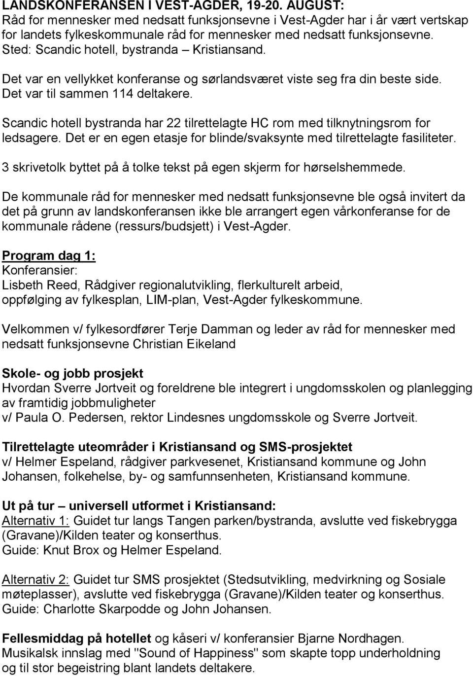 Scandic hotell bystranda har 22 tilrettelagte HC rom med tilknytningsrom for ledsagere. Det er en egen etasje for blinde/svaksynte med tilrettelagte fasiliteter.