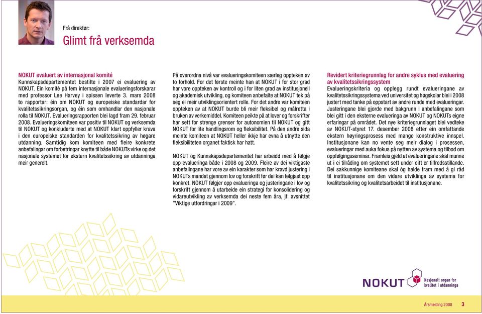 mars 2008 to rapportar: éin om NOKUT og europeiske standardar for kvalitetssikringsorgan, og éin som omhandlar den nasjonale rolla til NOKUT. Evalueringsrapporten blei lagd fram 29. februar 2008.