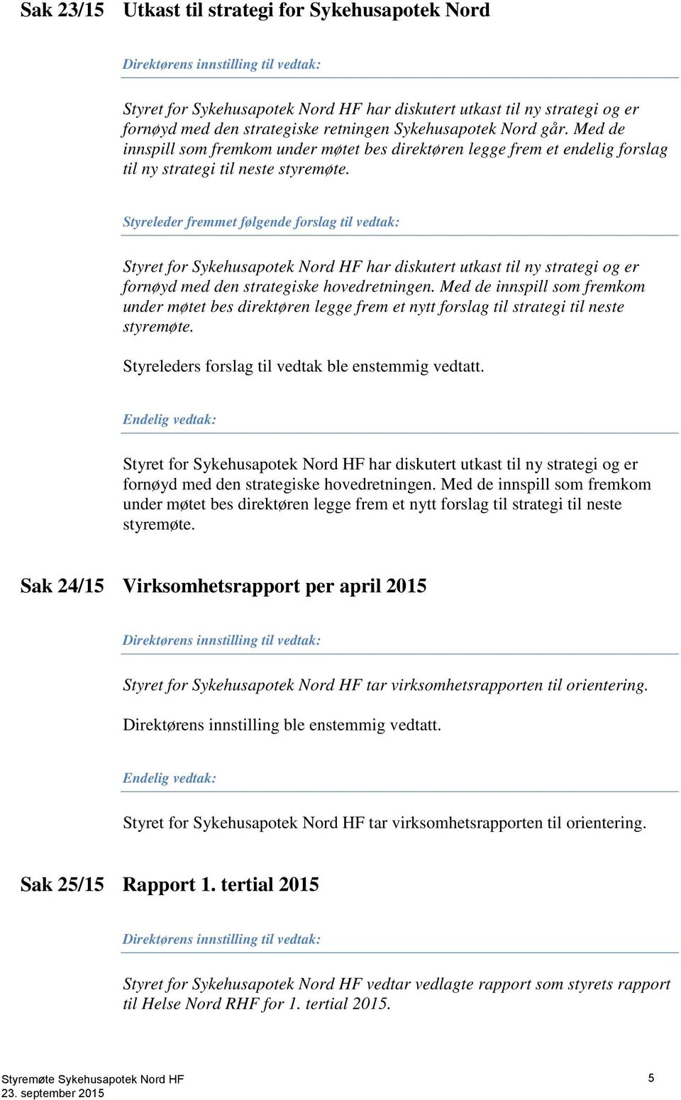 Styreleder fremmet følgende forslag til vedtak: Styret for Sykehusapotek Nord HF har diskutert utkast til ny strategi og er fornøyd med den strategiske hovedretningen.