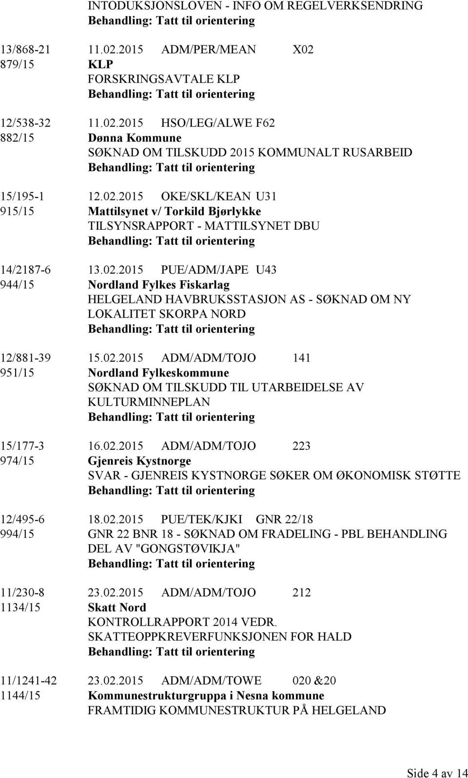 02.2015 ADM/ADM/TOJO 141 951/15 Nordland Fylkeskommune SØKNAD OM TILSKUDD TIL UTARBEIDELSE AV KULTURMINNEPLAN 15/177-3 16.02.2015 ADM/ADM/TOJO 223 974/15 Gjenreis Kystnorge SVAR - GJENREIS KYSTNORGE SØKER OM ØKONOMISK STØTTE 12/495-6 18.