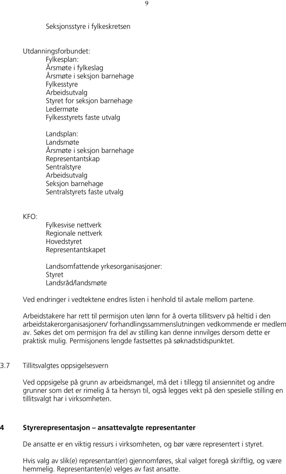 Hovedstyret Representantskapet Landsomfattende yrkesorganisasjoner: Styret Landsråd/landsmøte Ved endringer i vedtektene endres listen i henhold til avtale mellom partene.