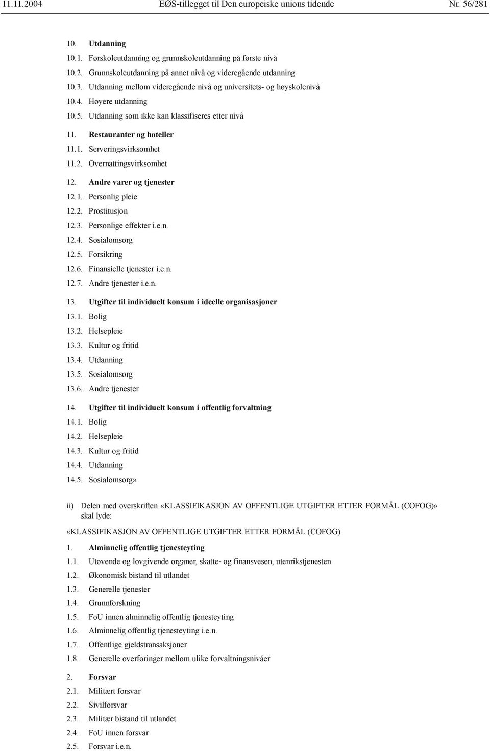 2. Overnattingsvirksomhet 12. Andre varer og tjenester 12.1. Personlig pleie 12.2. Prostitusjon 12.3. Personlige effekter i.e.n. 12.4. Sosialomsorg 12.5. Forsikring 12.6. Finansielle tjenester i.e.n. 12.7.