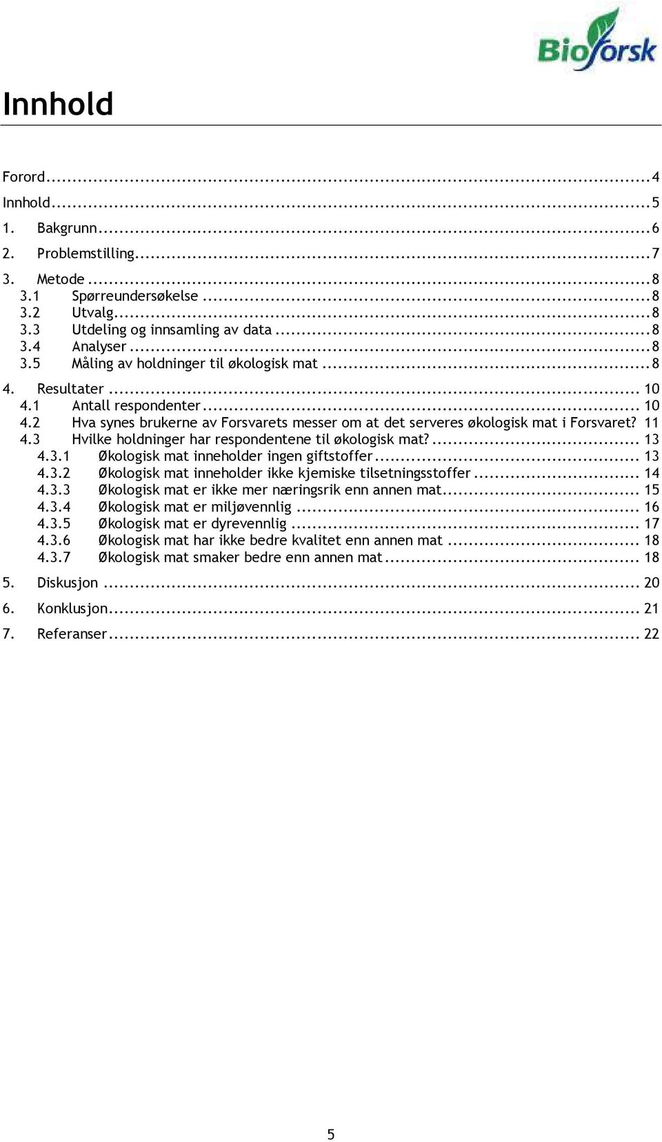 3 Hvilke holdninger har respondentene til økologisk mat?... 13 4.3.1 Økologisk mat inneholder ingen giftstoffer... 13 4.3.2 Økologisk mat inneholder ikke kjemiske tilsetningsstoffer... 14 4.3.3 Økologisk mat er ikke mer næringsrik enn annen mat.