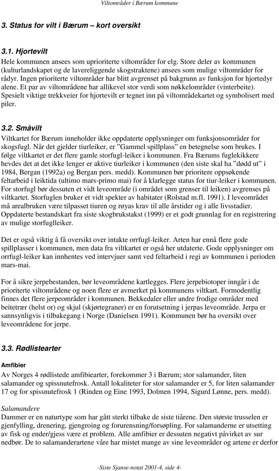 Ingen prioriterte viltområder har blitt avgrenset på bakgrunn av funksjon for hjortedyr alene. Et par av viltområdene har allikevel stor verdi som nøkkelområder (vinterbeite).