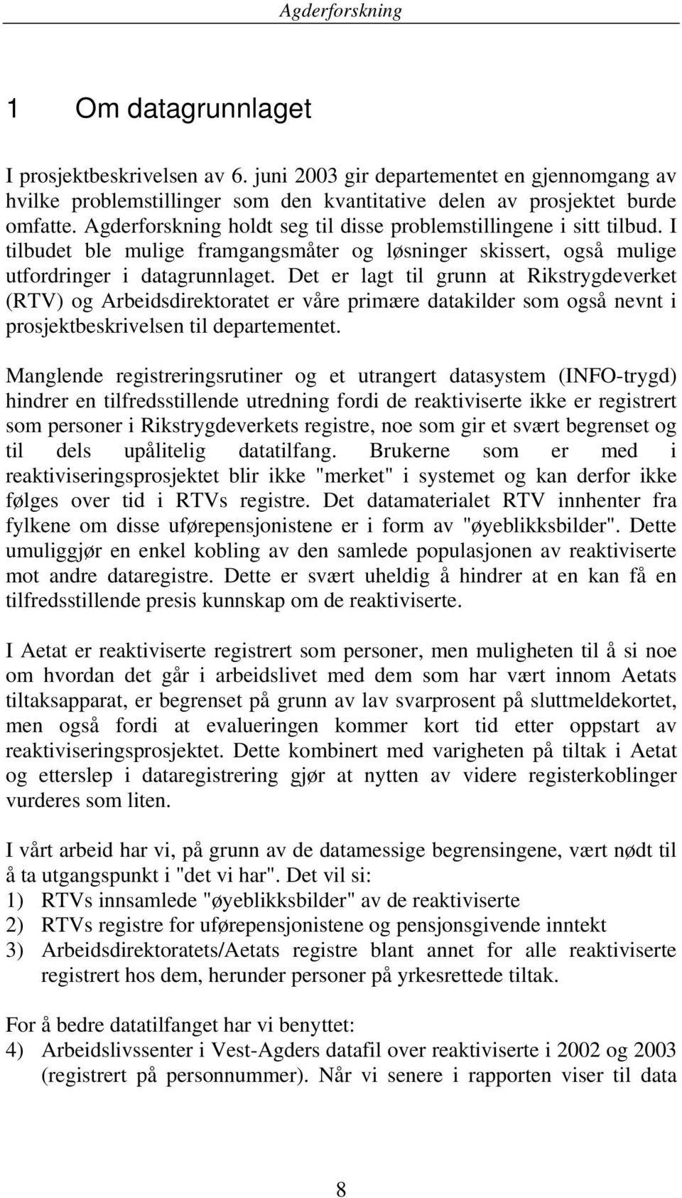 Det er lagt til grunn at Rikstrygdeverket (RTV) og Arbeidsdirektoratet er våre primære datakilder som også nevnt i prosjektbeskrivelsen til departementet.