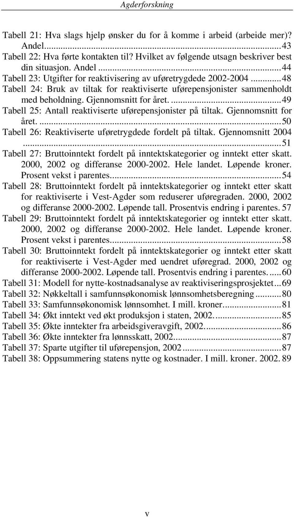 Gjennomsnitt for året....50 Tabell 26: Reaktiviserte uføretrygdede fordelt på tiltak. Gjennomsnitt 2004...51 Tabell 27: Bruttoinntekt fordelt på inntektskategorier og inntekt etter skatt.