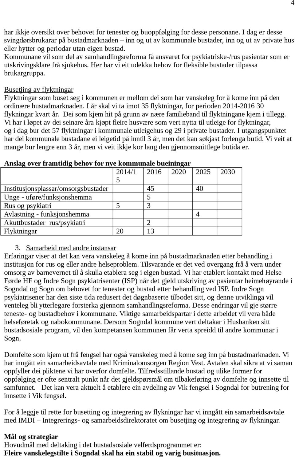 Kommunane vil som del av samhandlingsreforma få ansvaret for psykiatriske-/rus pasientar som er utskrivingsklare frå sjukehus. Her har vi eit udekka behov for fleksible bustader tilpassa brukargruppa.