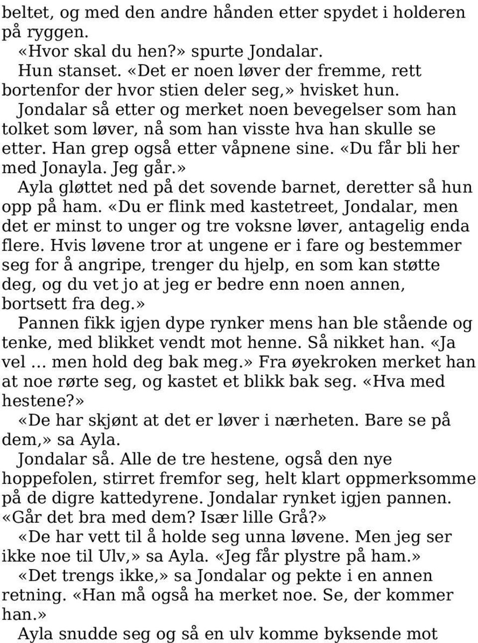 Han grep også etter våpnene sine. «Du får bli her med Jonayla. Jeg går.» Ayla gløttet ned på det sovende barnet, deretter så hun opp på ham.