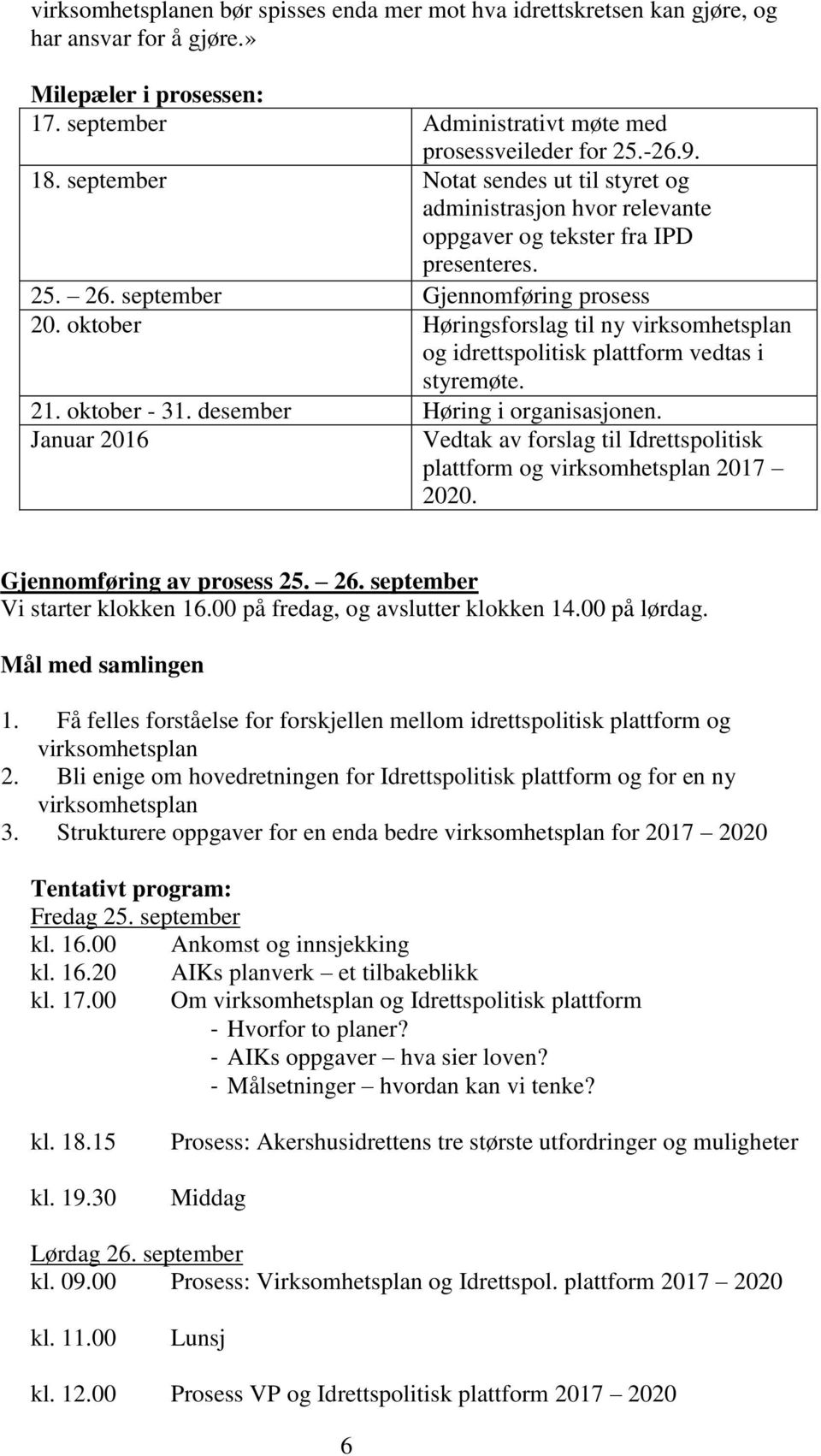 oktober Høringsforslag til ny virksomhetsplan og idrettspolitisk plattform vedtas i styremøte. 21. oktober - 31. desember Høring i organisasjonen.