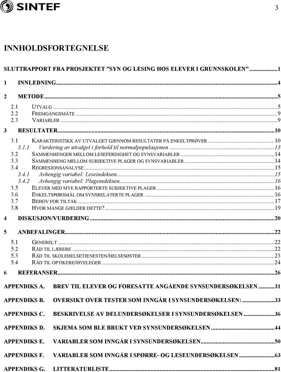 3 SAMMENHENG MELLOM SUBJEKTIVE PLAGER OG SYNSVARIABLER...14 3.4 REGRESJONSANALYSE...15 3.4.1 Avhengig variabel: Leseindeksen...15 3.4.2 Avhengig variabel: Plageindeksen...16 3.