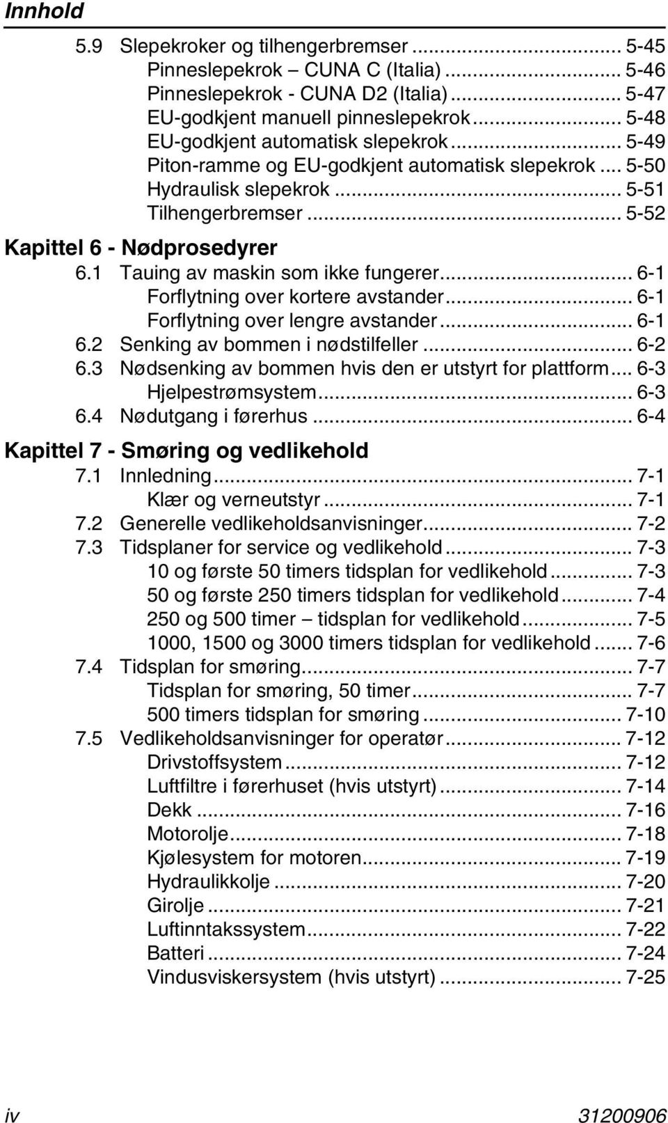 1 Tauing av maskin som ikke fungerer... 6-1 Forflytning over kortere avstander... 6-1 Forflytning over lengre avstander... 6-1 6.2 Senking av bommen i nødstilfeller... 6-2 6.