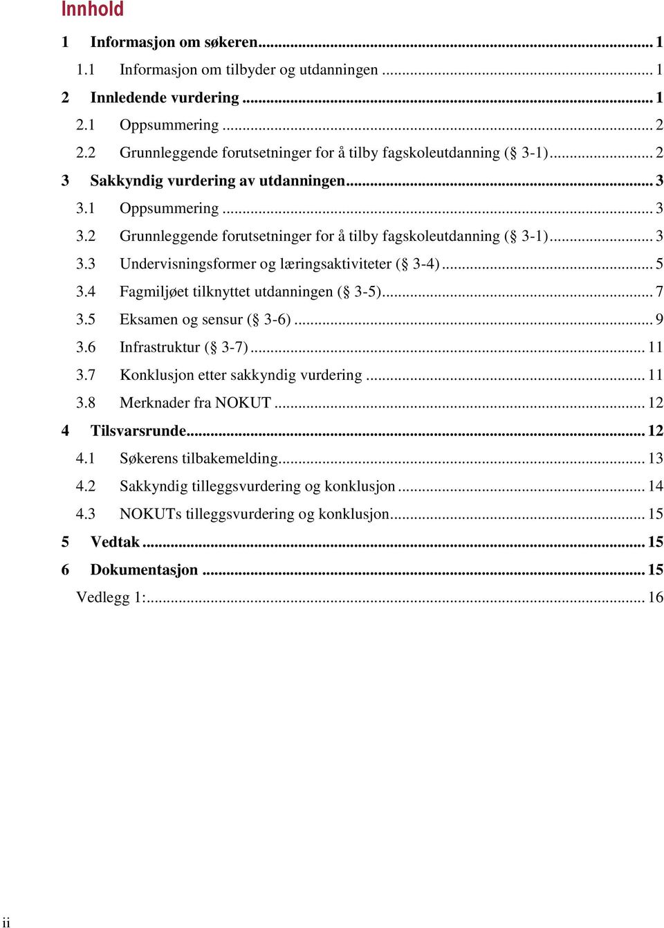 .. 5 3.4 Fagmiljøet tilknyttet utdanningen ( 3-5)... 7 3.5 Eksamen og sensur ( 3-6)... 9 3.6 Infrastruktur ( 3-7)... 11 3.7 Konklusjon etter sakkyndig vurdering... 11 3.8 Merknader fra NOKUT.