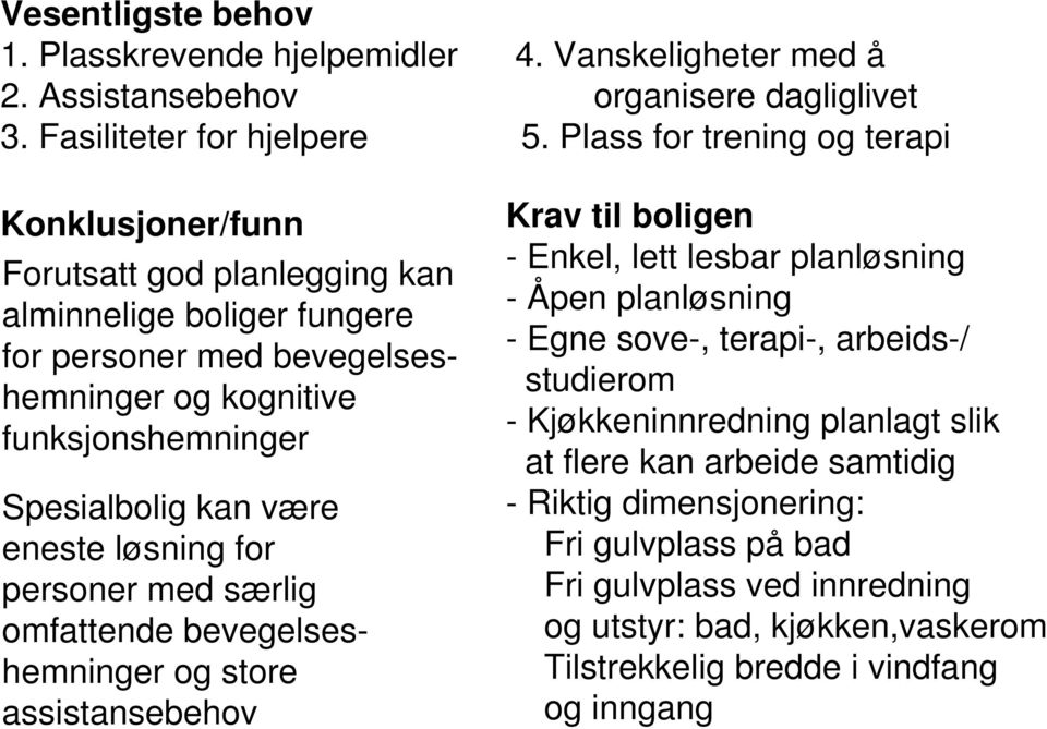 være eneste løsning for personer med særlig omfattende bevegelseshemninger og store assistansebehov Krav til boligen - Enkel, lett lesbar planløsning - Åpen planløsning - Egne sove-,