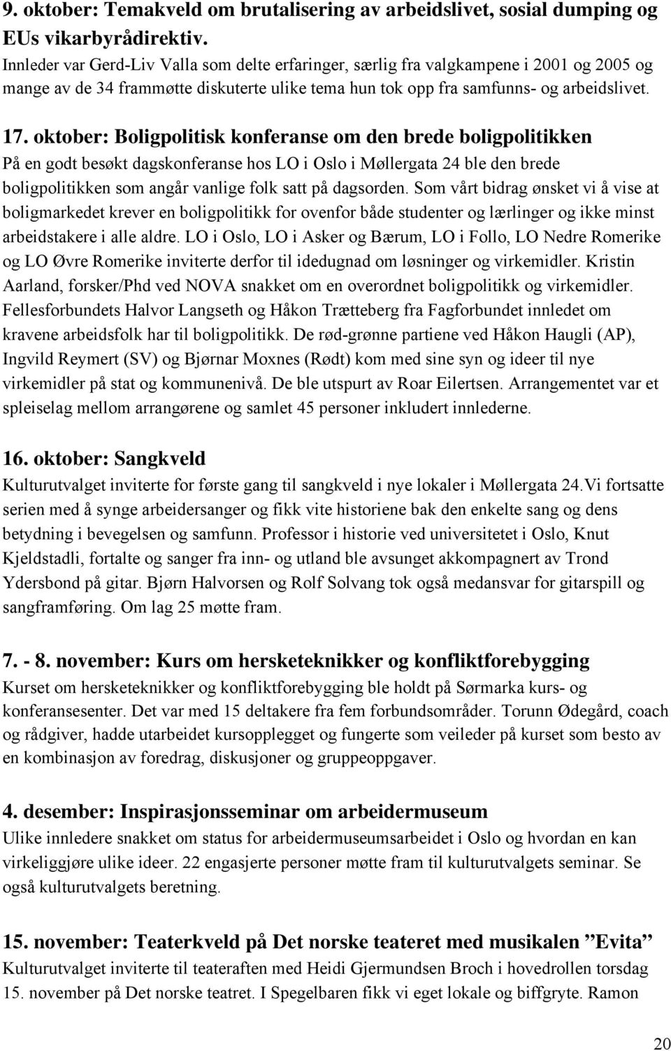 oktober: Boligpolitisk konferanse om den brede boligpolitikken På en godt besøkt dagskonferanse hos LO i Oslo i Møllergata 24 ble den brede boligpolitikken som angår vanlige folk satt på dagsorden.