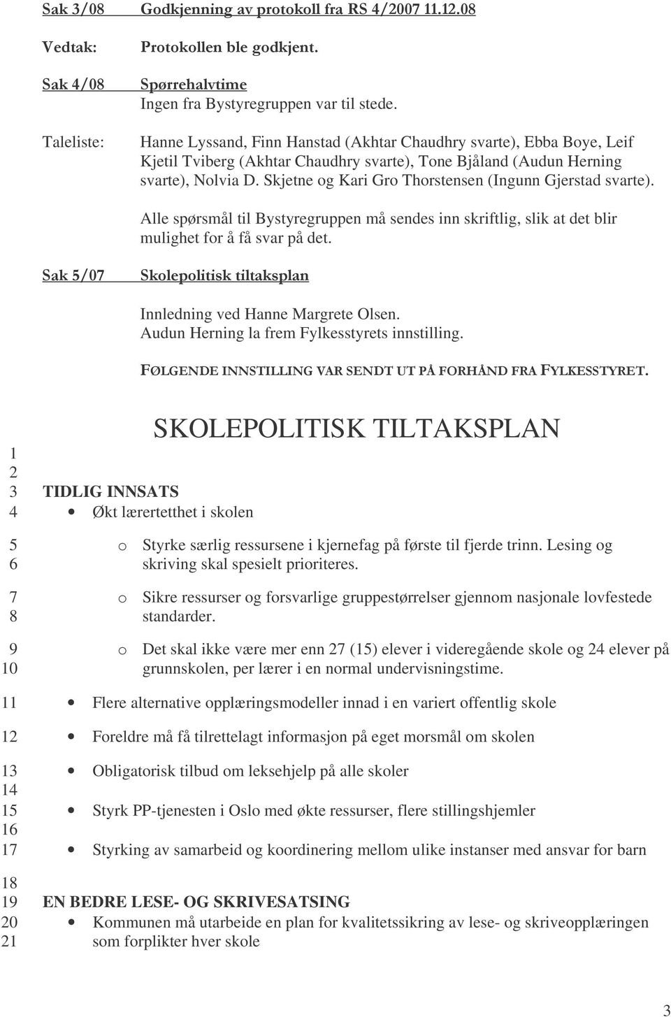 Skjetne og Kari Gro Thorstensen (Ingunn Gjerstad svarte). Alle spørsmål til Bystyregruppen må sendes inn skriftlig, slik at det blir mulighet for å få svar på det.